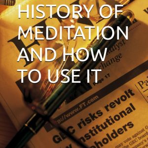 THE HISTORY OF MEDITATION AND HOW TO USE IT